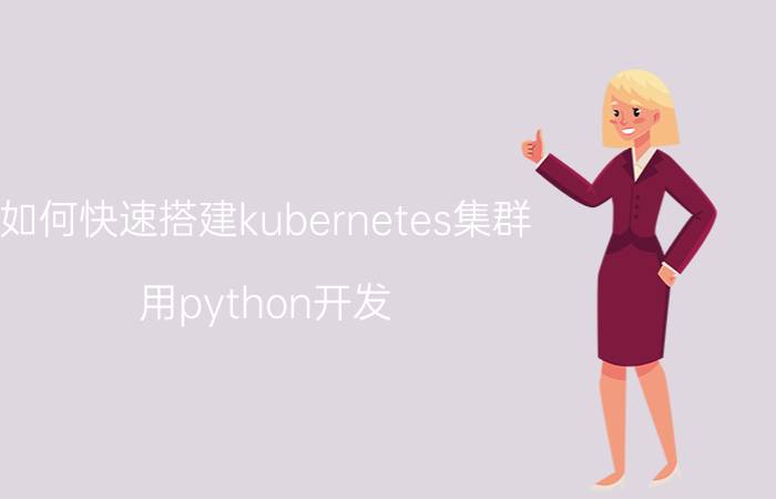 如何快速搭建kubernetes集群 用python开发，相关的微服务框架有哪些？